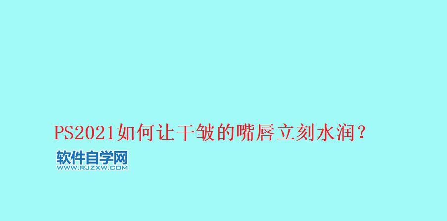 用ps把干裂的嘴唇P得更水润好看第1步