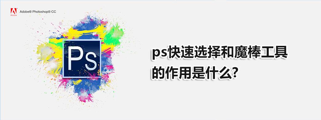 ps快速选择和魔棒工具的作用是什么？