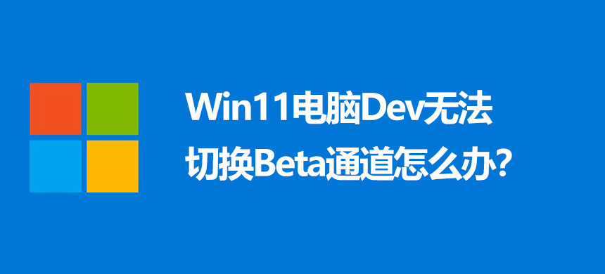 Win11电脑Dev无法切换Beta通道怎么办？