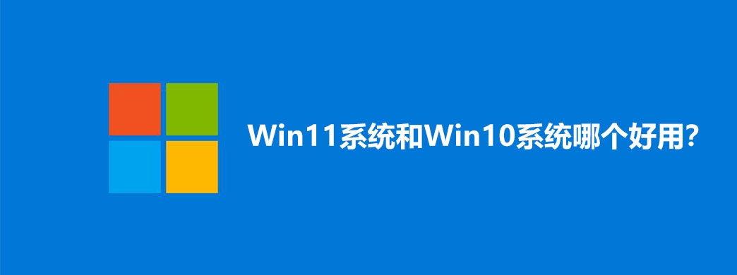 Win11系统和Win10系统哪个好用？