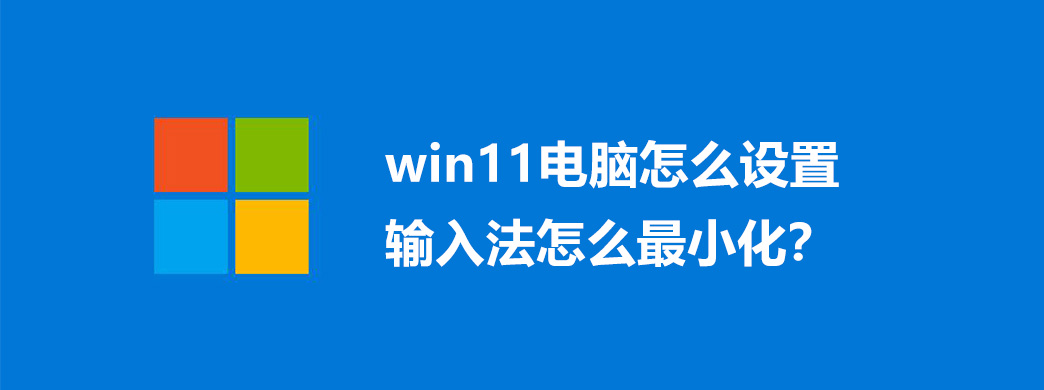 win11电脑怎么设置输入法怎么最小化？