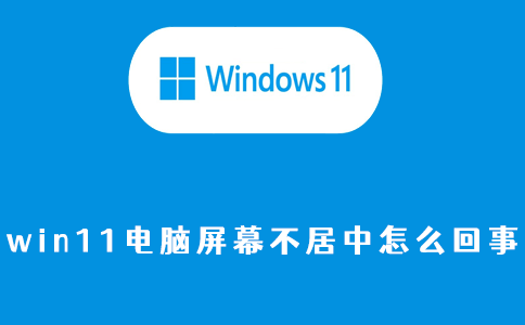 win11电脑屏幕不居中怎么回事