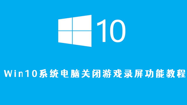 Win10系统电脑关闭游戏录屏功能教程